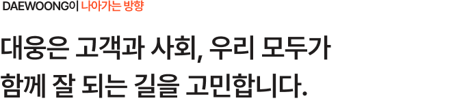 대웅은 고객과 사회, 우리 모두가 함께 잘 되는 길을 고민합니다.